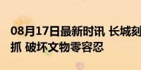 08月17日最新时讯 长城刻字游客在颐和园被抓 破坏文物零容忍