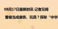 08月17日最新时讯 记者见闻 | 曾被当成废铁、玩具？探秘“中华第一龙”的前世今生