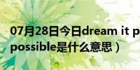 07月28日今日dream it possible什么意思（possible是什么意思）