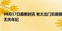 08月17日最新时讯 老太出门忘戴假牙害羞捂嘴笑 爱美之心无关年纪