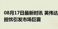 08月17日最新时讯 英伟达险守100美元 衰退担忧引发市场巨震