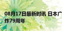 08月17日最新时讯 日本广岛纪念遭原子弹轰炸79周年