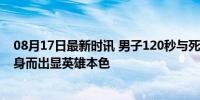 08月17日最新时讯 男子120秒与死神赛跑救回溺水女孩 挺身而出显英雄本色