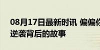 08月17日最新时讯 偏偏你最争气是什么梗 逆袭背后的故事