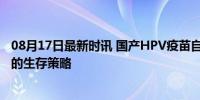 08月17日最新时讯 国产HPV疫苗自杀式降价 竞争白热化下的生存策略