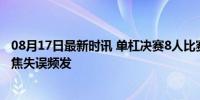 08月17日最新时讯 单杠决赛8人比赛6人失误 奥运观赛团聚焦失误频发