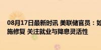 08月17日最新时讯 美联储官员：如果经济恶化，将采取措施修复 关注就业与降息灵活性