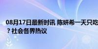 08月17日最新时讯 陈妍希一天只吃一顿饭 自律or健康风险？社会各界热议