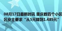 08月17日最新时讯 重庆数百个小区要求降物业费 有高端小区业主要求“从5元降到1.485元”