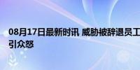 08月17日最新时讯 威胁被辞退员工总经理被免职 不当言论引众怒