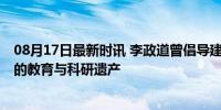 08月17日最新时讯 李政道曾倡导建立博士后制度 诺奖得主的教育与科研遗产