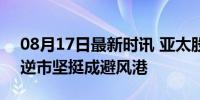 08月17日最新时讯 亚太股市跌麻了 医药股逆市坚挺成避风港