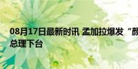 08月17日最新时讯 孟加拉爆发“颜色革命”？抗议者要求总理下台