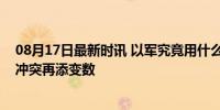 08月17日最新时讯 以军究竟用什么武器杀了哈尼亚？巴以冲突再添变数