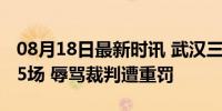 08月18日最新时讯 武汉三镇球员姜至鹏停赛5场 辱骂裁判遭重罚