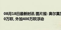 08月18日最新时讯 图片报: 奥尔莫加盟巴萨的转会费为5500万欧, 外加400万欧浮动