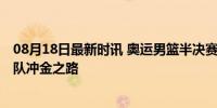 08月18日最新时讯 奥运男篮半决赛美国将战塞尔维亚 梦之队冲金之路