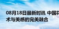 08月18日最新时讯 中国花游队遥遥领先 技术与美感的完美融合