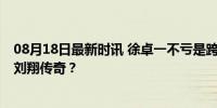 08月18日最新时讯 徐卓一不亏是跨栏届的高启盛 能否比肩刘翔传奇？