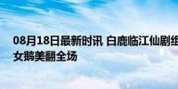 08月18日最新时讯 白鹿临江仙剧组群演合照 解锁新妆造，女鹅美翻全场