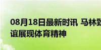 08月18日最新时讯 马林致谢何冰娇 场下友谊展现体育精神