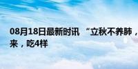 08月18日最新时讯 “立秋不养肺，一年都白废”，立秋已来，吃4样