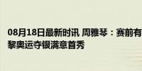 08月18日最新时讯 周雅琴：赛前有8成把握站上领奖台，巴黎奥运夺银满意首秀