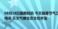 08月18日最新时讯 今天就是节气立秋，60年一遇，有4大特点 天文气候生态文化齐变