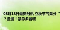 08月18日最新时讯 立秋节气竟分“公母”？抓紧“贴秋膘”？且慢！禁忌多着呢