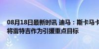 08月18日最新时讯 迪马：斯卡马卡重伤后，亚特兰大考虑将雷特吉作为引援重点目标