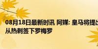 08月18日最新时讯 阿媒: 皇马将提出5000万美元报价, 尝试从热刺签下罗梅罗