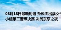 08月18日最新时讯 孙悦雯出战女子500米四人皮艇预赛，小组第三晋级决赛 决战东京之夜