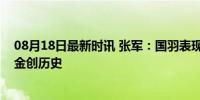 08月18日最新时讯 张军：国羽表现刚刚及格，锁定巴黎首金创历史