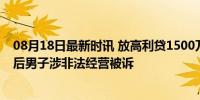 08月18日最新时讯 放高利贷1500万元年息高达2130% 95后男子涉非法经营被诉