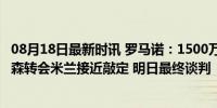 08月18日最新时讯 罗马诺：1500万欧 奖金，热刺后卫埃默森转会米兰接近敲定 明日最终谈判