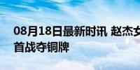 08月18日最新时讯 赵杰女子链球摘铜 22岁首战夺铜牌