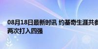 08月18日最新时讯 约基奇生涯共参加4届FIBA大赛，其中两次打入四强