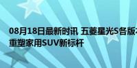 08月18日最新时讯 五菱星光S各版本配置披露 10.28万起，重塑家用SUV新标杆