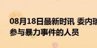 08月18日最新时讯 委内瑞拉已逮捕2229名参与暴力事件的人员