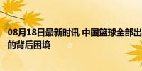 08月18日最新时讯 中国篮球全部出局 问题出在哪 无缘奥运的背后困境