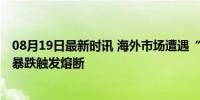 08月19日最新时讯 海外市场遭遇“黑色星期一” 多国股市暴跌触发熔断