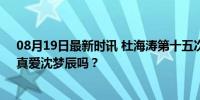 08月19日最新时讯 杜海涛第十五次放弃减肥，网友质疑：真爱沈梦辰吗？