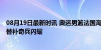 08月19日最新时讯 奥运男篮法国淘汰加拿大进四强 戈贝尔替补奇兵闪耀