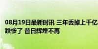 08月19日最新时讯 三年丢掉上千亿，中国最会洗衣的男人，跌惨了 昔日辉煌不再