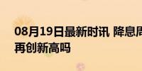 08月19日最新时讯 降息周期来了 黄金还能再创新高吗