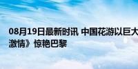 08月19日最新时讯 中国花游以巨大领先优势夺冠 《速度与激情》惊艳巴黎