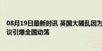 08月19日最新时讯 英国大骚乱因为什么发生的 移民政策抗议引爆全国动荡