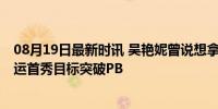 08月19日最新时讯 吴艳妮曾说想拿国旗在紫色跑道拍照 奥运首秀目标突破PB