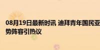 08月19日最新时讯 迪拜青年国民亚冠比赛派上11名外援 强势阵容引热议