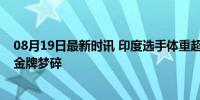 08月19日最新时讯 印度选手体重超100克被取消资格 奥运金牌梦碎